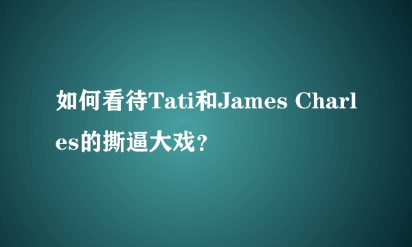 如何看待Tati和James Charles的撕逼大戏？