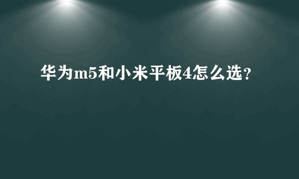 华为m5和小米平板4怎么选？