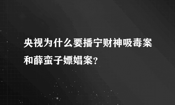 央视为什么要播宁财神吸毒案和薛蛮子嫖娼案？