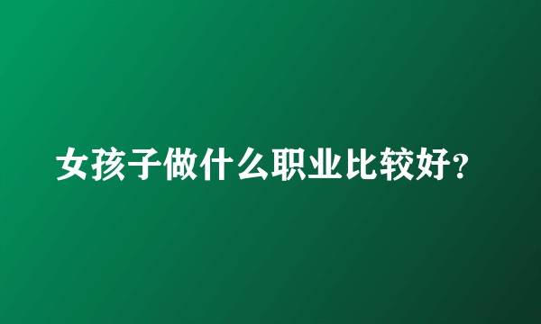女孩子做什么职业比较好？