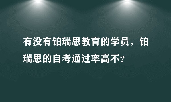 有没有铂瑞思教育的学员，铂瑞思的自考通过率高不？