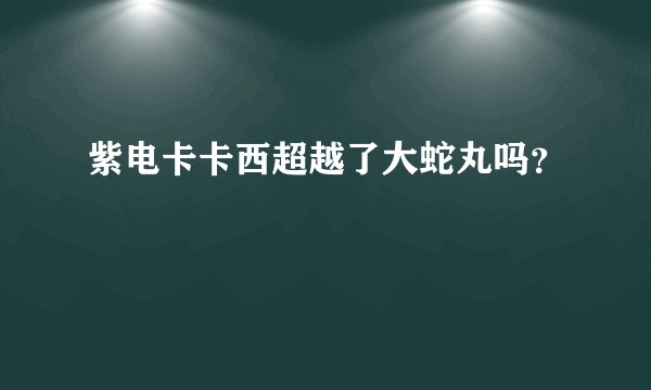 紫电卡卡西超越了大蛇丸吗？