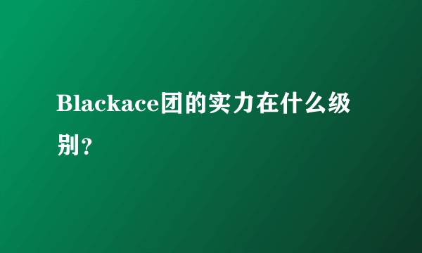 Blackace团的实力在什么级别？
