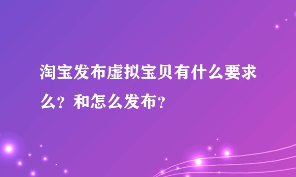 淘宝发布虚拟宝贝有什么要求么？和怎么发布？