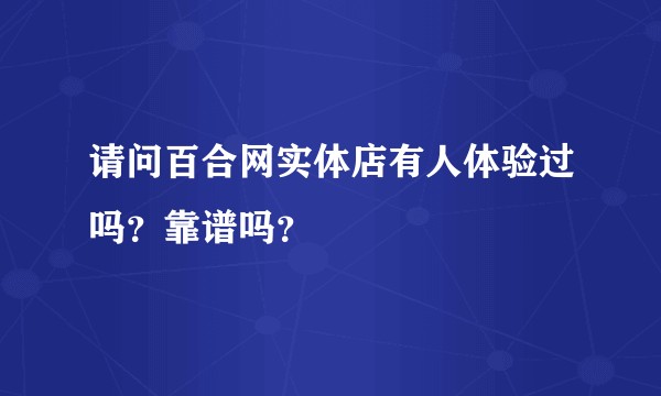 请问百合网实体店有人体验过吗？靠谱吗？