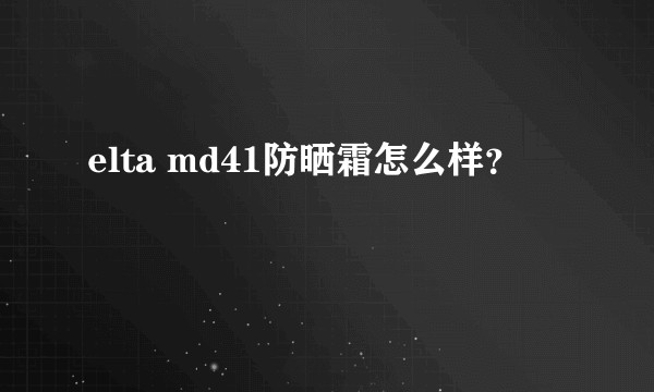 elta md41防晒霜怎么样？