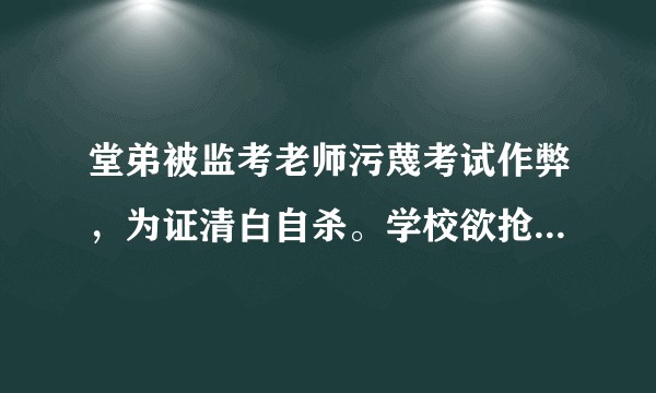 堂弟被监考老师污蔑考试作弊，为证清白自杀。学校欲抢夺遗体，应该怎么办？