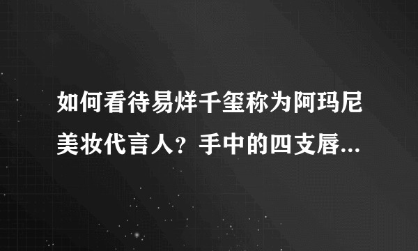 如何看待易烊千玺称为阿玛尼美妆代言人?手中的四支唇釉是什么色号?