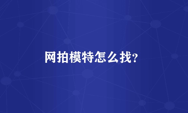 网拍模特怎么找？