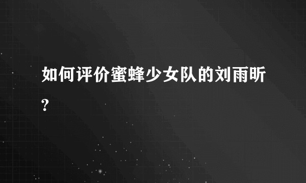 如何评价蜜蜂少女队的刘雨昕?