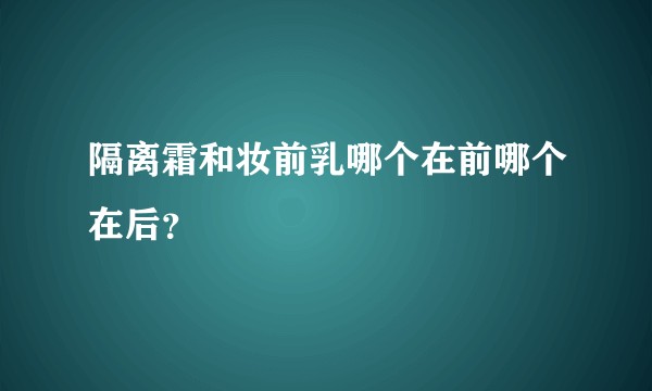隔离霜和妆前乳哪个在前哪个在后？