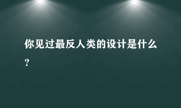 你见过最反人类的设计是什么？