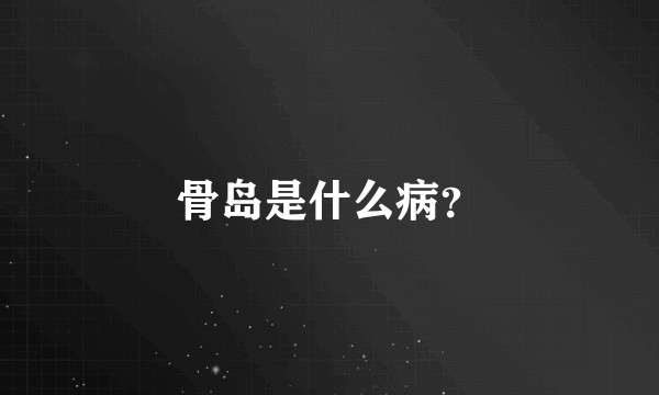 骨岛是什么病？