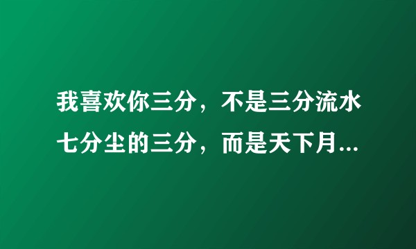 我喜欢你三分，不是三分流水七分尘的三分，而是天下月光只有三分的三分，出自哪里？