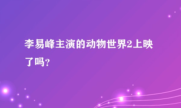 李易峰主演的动物世界2上映了吗？
