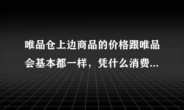 唯品仓上边商品的价格跟唯品会基本都一样，凭什么消费者还会买代购的东西呢？