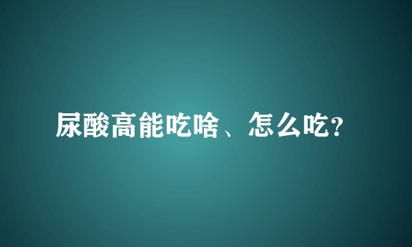 尿酸高能吃啥、怎么吃？