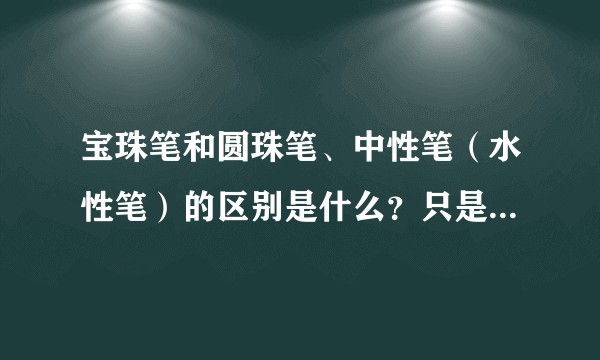 宝珠笔和圆珠笔、中性笔（水性笔）的区别是什么？只是笔芯颜料的配方不同吗？