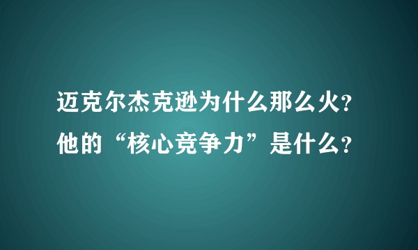 迈克尔杰克逊为什么那么火？他的“核心竞争力”是什么？