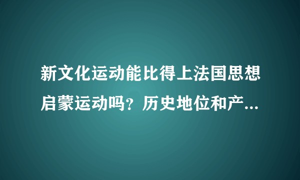 新文化运动能比得上法国思想启蒙运动吗？历史地位和产生的思想等等？