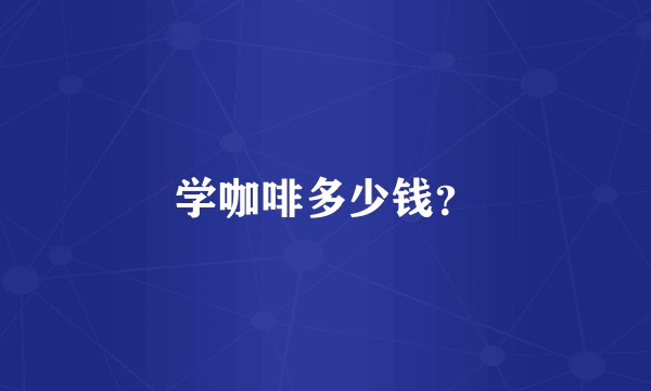 学咖啡多少钱？