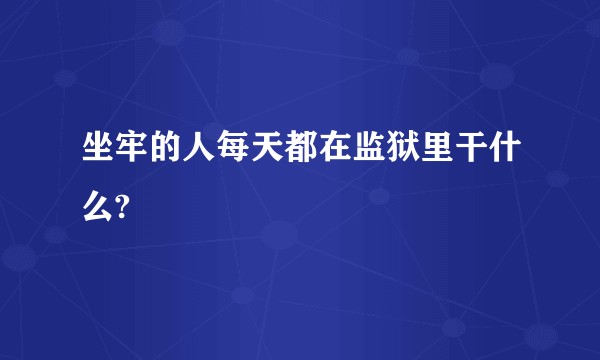 坐牢的人每天都在监狱里干什么?