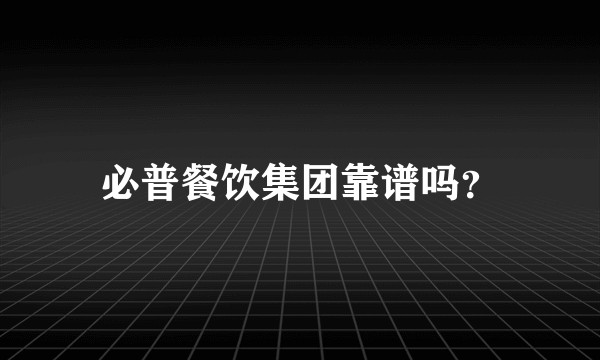 必普餐饮集团靠谱吗？