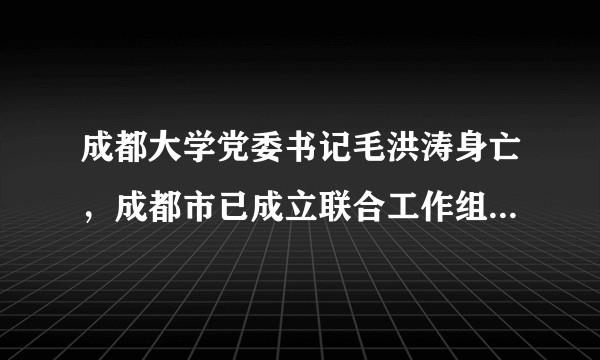 成都大学党委书记毛洪涛身亡，成都市已成立联合工作组调查，后续会如何进展？