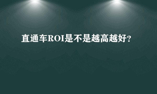 直通车ROI是不是越高越好？