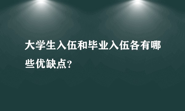 大学生入伍和毕业入伍各有哪些优缺点？