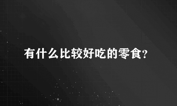 有什么比较好吃的零食?