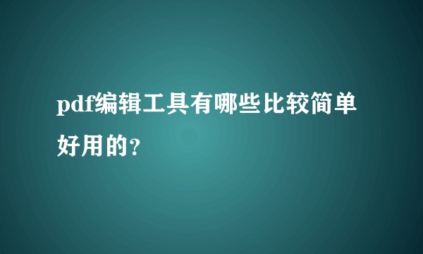 pdf编辑工具有哪些比较简单好用的？