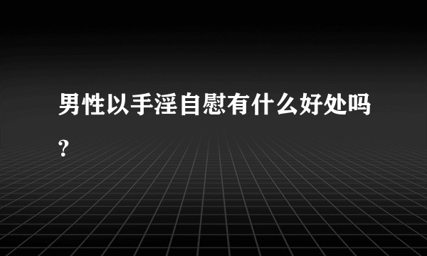 男性以手淫自慰有什么好处吗？