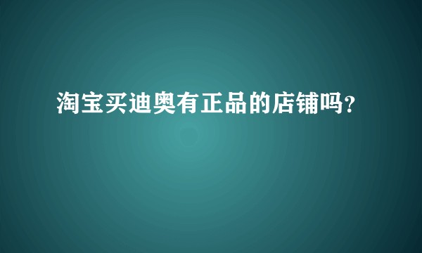 淘宝买迪奥有正品的店铺吗？