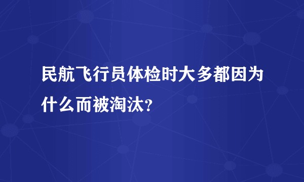 民航飞行员体检时大多都因为什么而被淘汰？