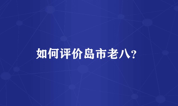 如何评价岛市老八？
