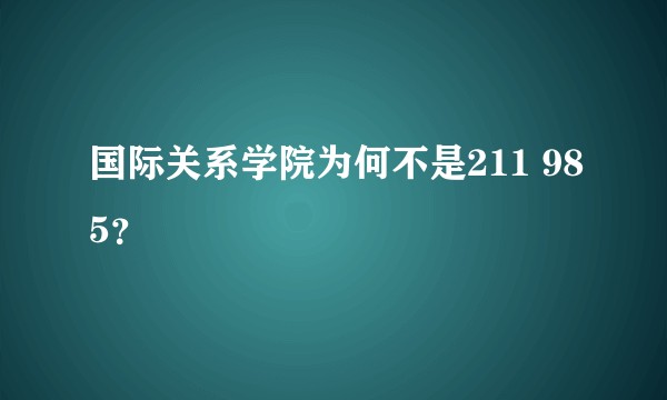 国际关系学院为何不是211 985？