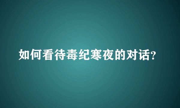 如何看待毒纪寒夜的对话？