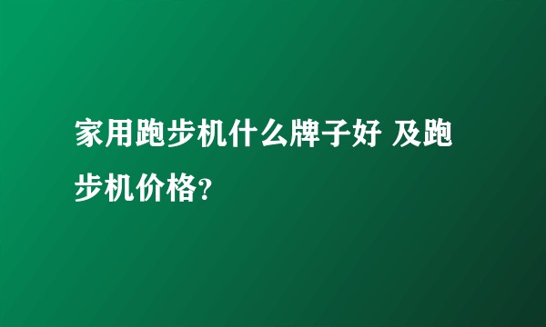家用跑步机什么牌子好 及跑步机价格？