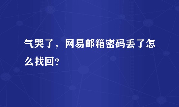 气哭了，网易邮箱密码丢了怎么找回？