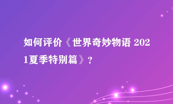 如何评价《世界奇妙物语 2021夏季特别篇》？