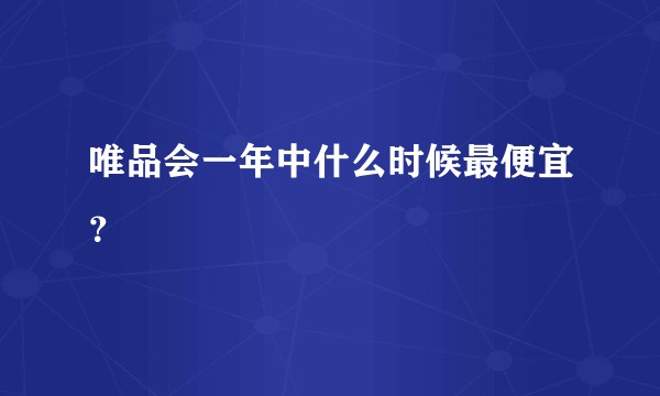 唯品会一年中什么时候最便宜？