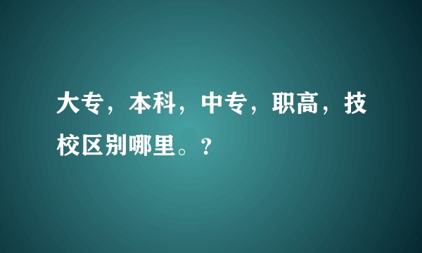 大专，本科，中专，职高，技校区别哪里。？