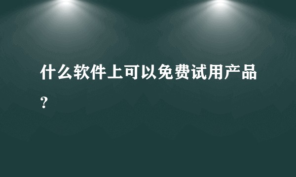 什么软件上可以免费试用产品?