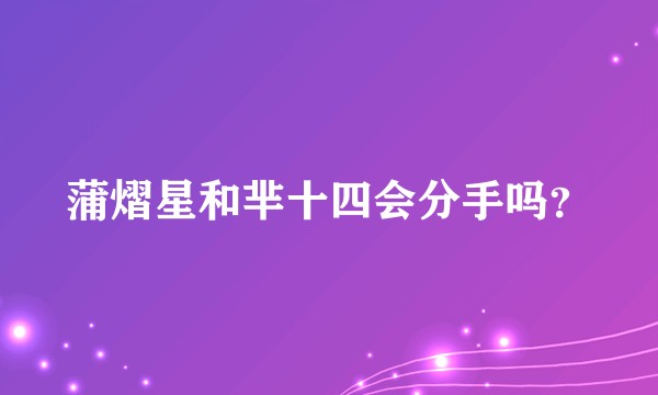 蒲熠星和芈十四会分手吗？