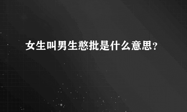 女生叫男生憨批是什么意思？
