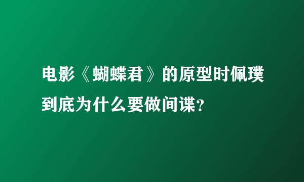 电影《蝴蝶君》的原型时佩璞到底为什么要做间谍？