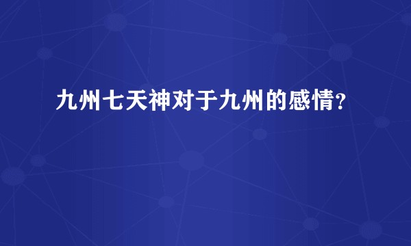 九州七天神对于九州的感情？