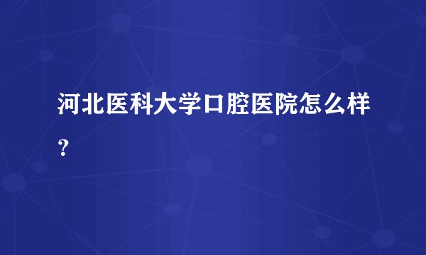 河北医科大学口腔医院怎么样？