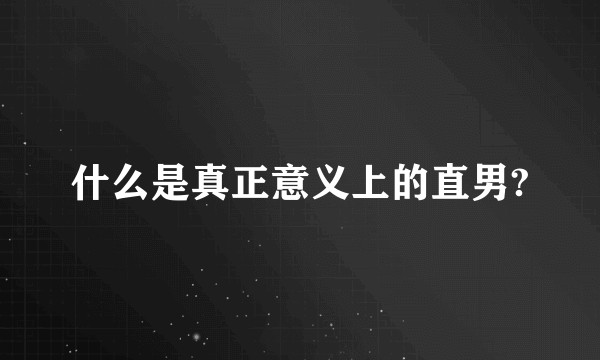 什么是真正意义上的直男?